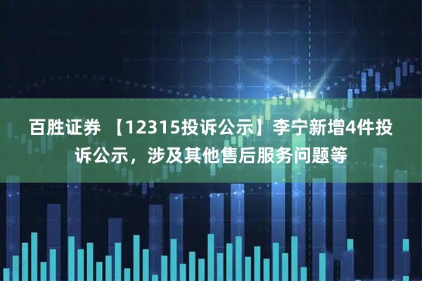 百胜证券 【12315投诉公示】李宁新增4件投诉公示，涉及其他售后服务问题等