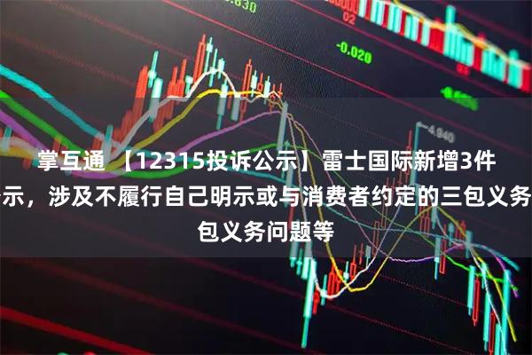 掌互通 【12315投诉公示】雷士国际新增3件投诉公示，涉及不履行自己明示或与消费者约定的三包义务问题等