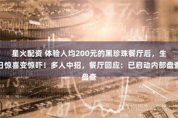 星火配资 体验人均200元的黑珍珠餐厅后，生日惊喜变惊吓！多人中招，餐厅回应：已启动内部盘查