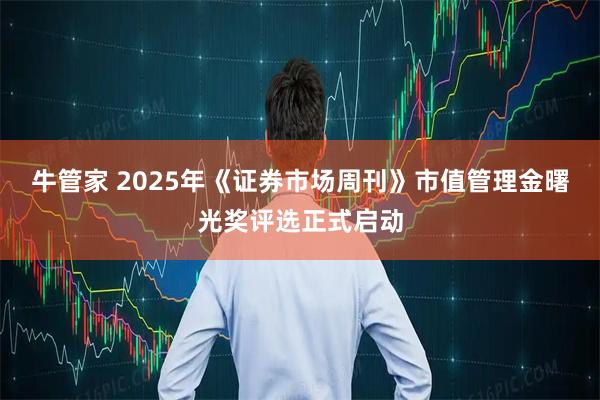 牛管家 2025年《证券市场周刊》市值管理金曙光奖评选正式启动