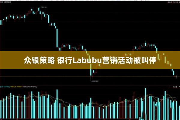 众银策略 银行Labubu营销活动被叫停