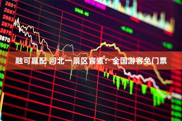 融可赢配 河北一景区官宣：全国游客免门票